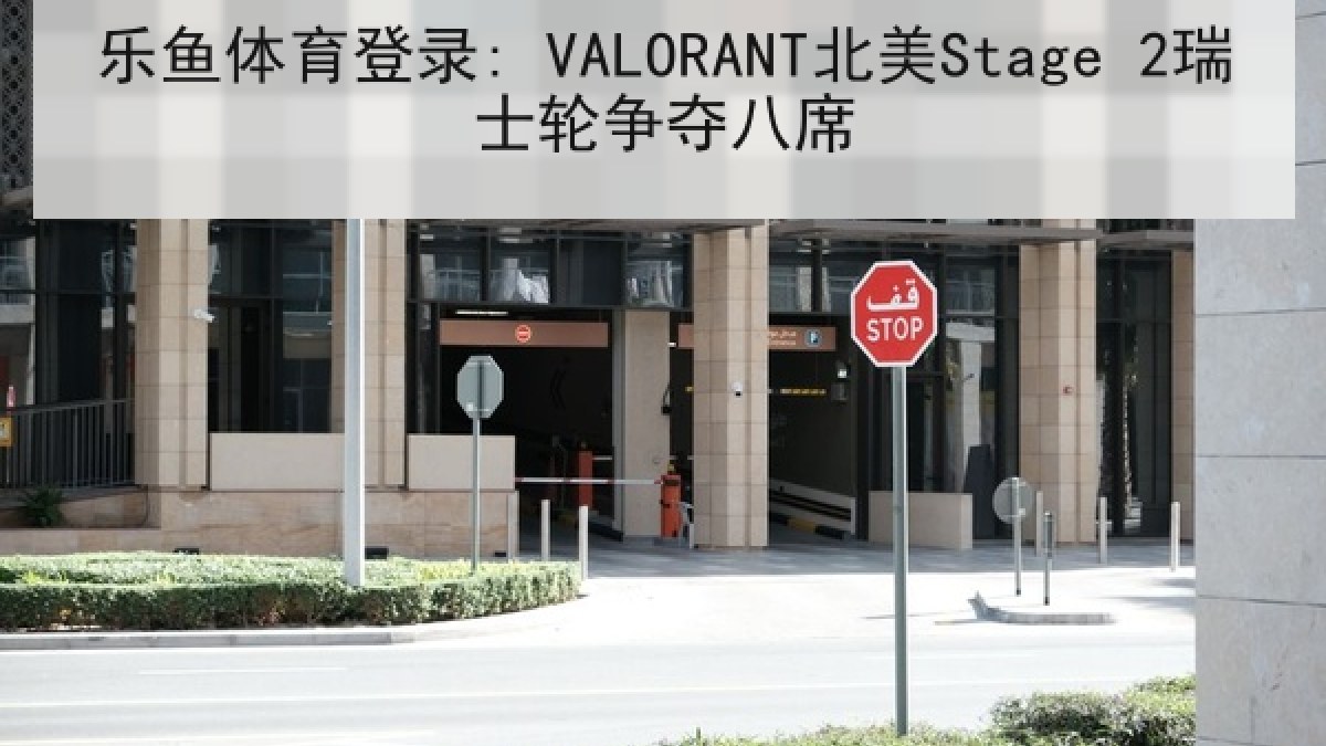 乐鱼体育登录: VALORANT北美Stage 2瑞士轮争夺八席