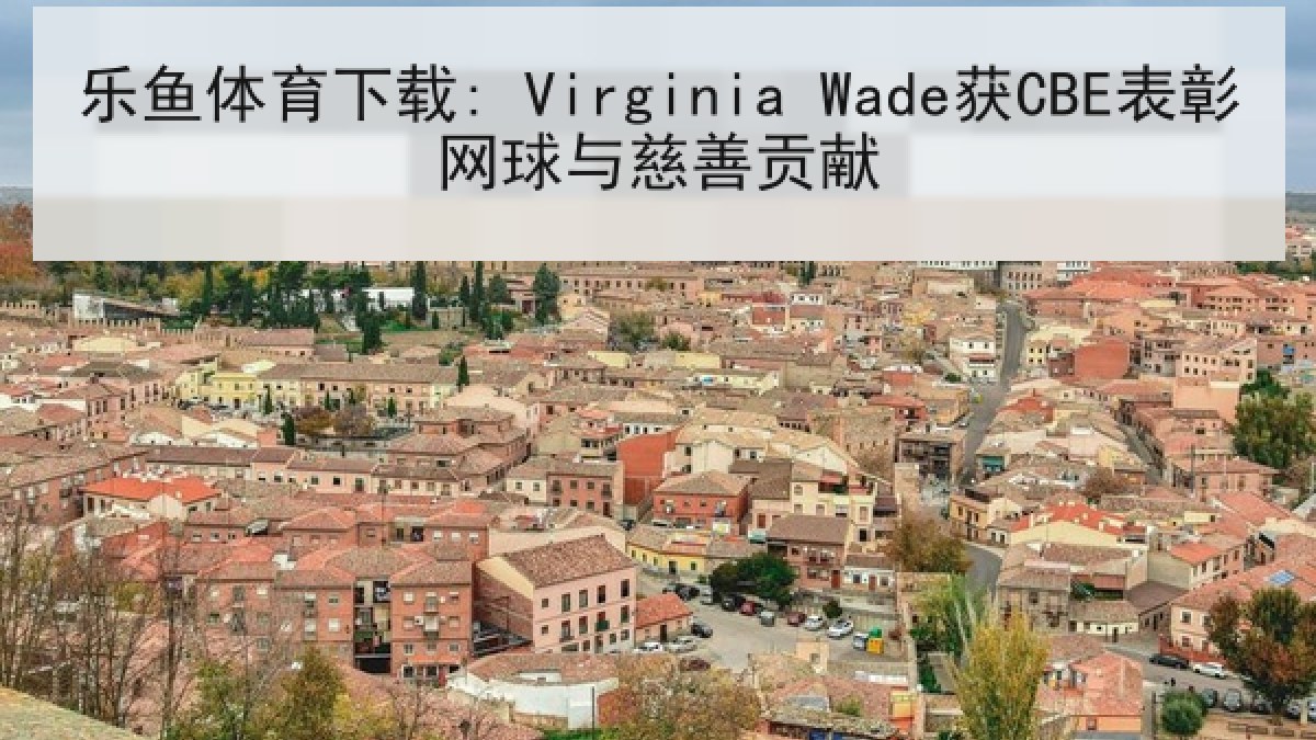 乐鱼体育下载: Virginia Wade获CBE表彰网球与慈善贡献 乐鱼体育下载: Virginia Wade获CBE表彰网球与慈善贡献