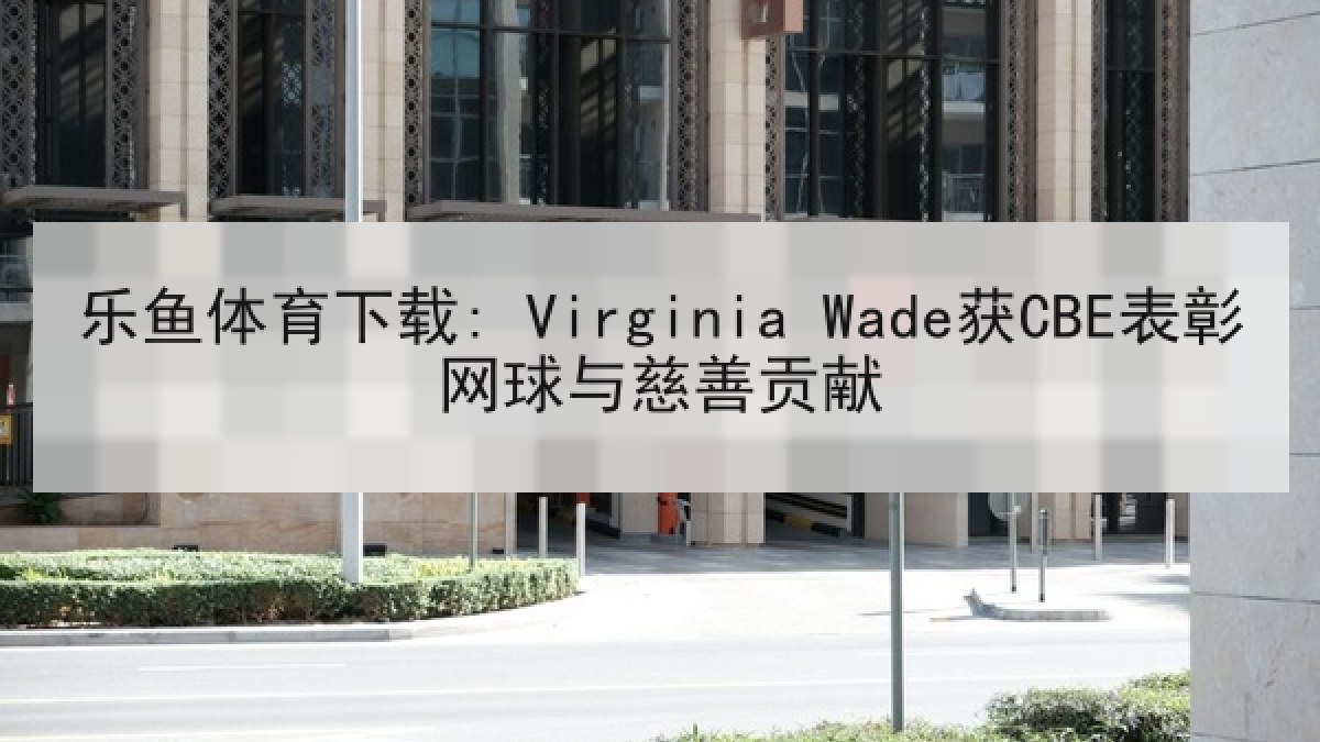 乐鱼体育下载: Virginia Wade获CBE表彰网球与慈善贡献