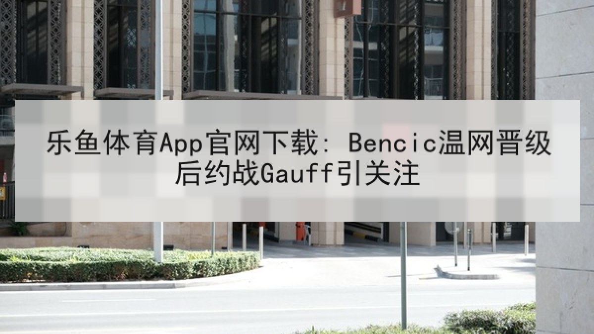 乐鱼体育App官网下载: Bencic温网晋级后约战Gauff引关注
