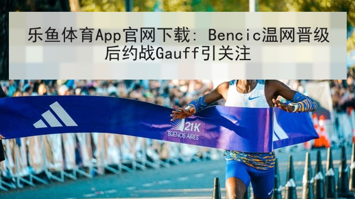 乐鱼体育App官网下载: Bencic温网晋级后约战Gauff引关注