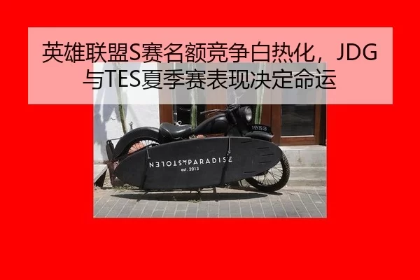 英雄联盟S赛名额竞争白热化，JDG与TES夏季赛表现决定命运