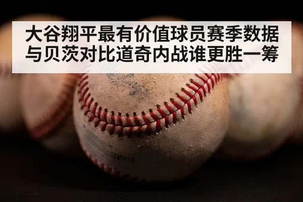 大谷翔平最有价值球员赛季数据与贝茨对比道奇内战谁更胜一筹
