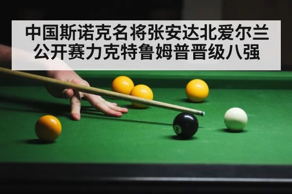 中国斯诺克名将张安达北爱尔兰公开赛力克特鲁姆普晋级八强
