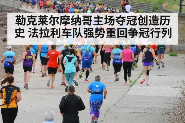 勒克莱尔摩纳哥主场夺冠创造历史 法拉利车队强势重回争冠行列