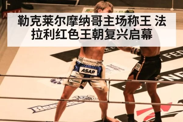 勒克莱尔摩纳哥主场称王 法拉利红色王朝复兴启幕