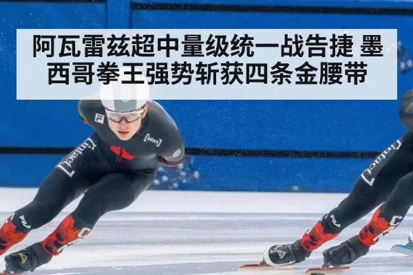 阿瓦雷兹超中量级统一战告捷 墨西哥拳王强势斩获四条金腰带